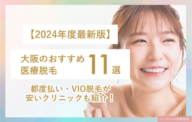 【2024年度最新】大阪のおすすめ医療脱毛11院！都度払い・VIO脱毛が安いクリニックも紹介