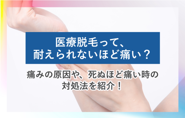 医療脱毛は耐えられないほど痛い？原因や死ぬほど痛い場合の対処法も紹介