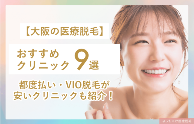 【2025年度最新】大阪のおすすめ医療脱毛9院！都度払い・VIO脱毛が安いクリニックも紹介