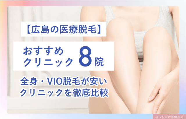 広島のおすすめ医療脱毛クリニック8院！都度払い可・全身＋VIOが安いクリニックも紹介