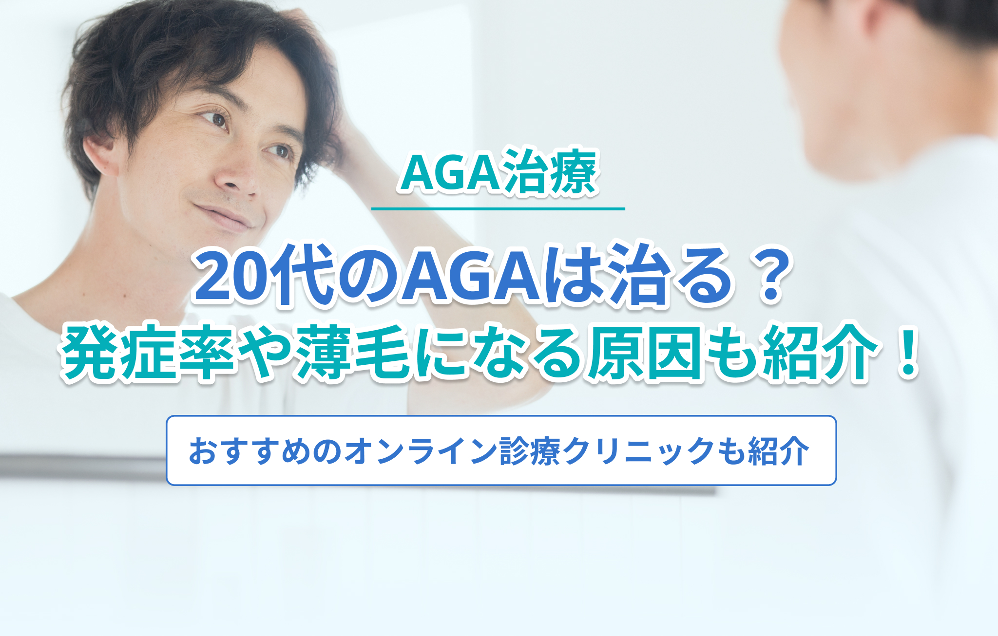 20代のAGAは治る？発症率や薄毛になる原因・おすすめの治療法を紹介