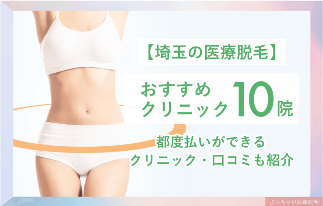 埼玉のおすすめ医療脱毛10院！後悔しないポイントと全身・VIOが安いクリニック
