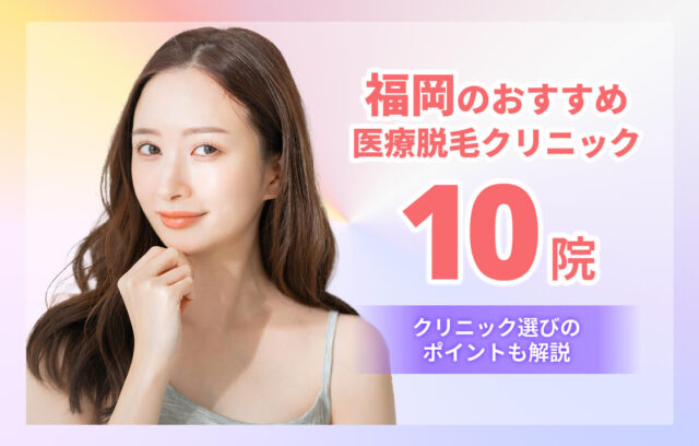 【2025最新】福岡のおすすめ医療脱毛10院！クリニック選びのポイントも解説