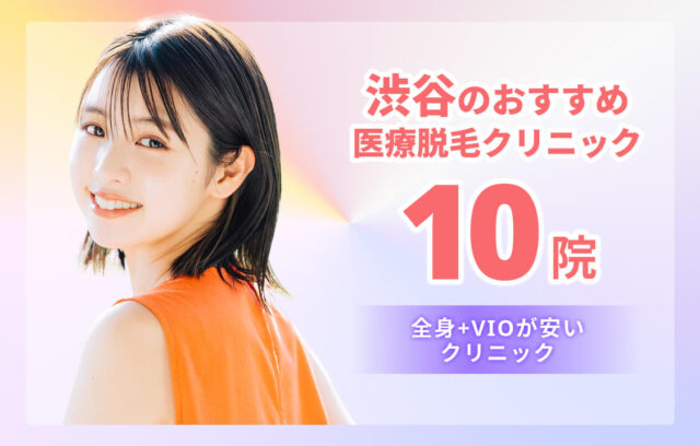 【2025最新】渋谷のおすすめ医療脱毛10院！VIOが安い・学生OKのクリニック