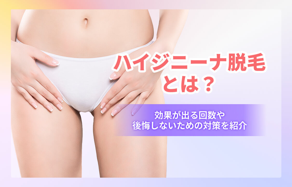 ハイジニーナ脱毛 とは?効果が出る回数や後悔しないための対策を紹介