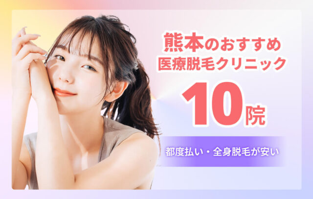 熊本のおすすめ医療脱毛クリニック10選！クリニック選びのポイントも解説