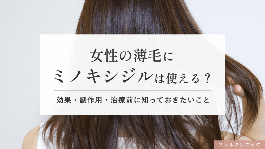 女性の薄毛にミノキシジルは使える？効果・副作用・治療前に知っておきたいこと