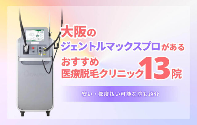 大阪でジェントルマックスプロがあるおすすめ医療脱毛クリニック13選｜安い・都度払い可能な院も紹介【2026年8月】